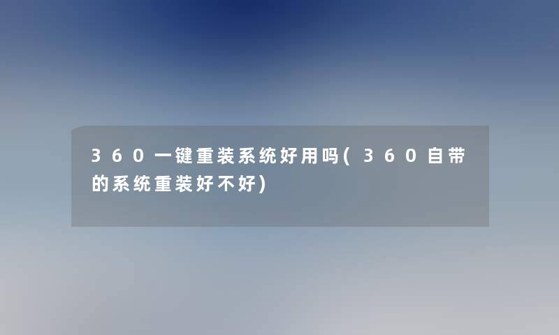 360一键重装系统好用吗(360自带的系统重装好不好)