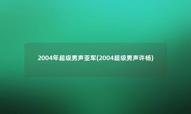 2004年超级男声亚军(2004超级男声许杨)