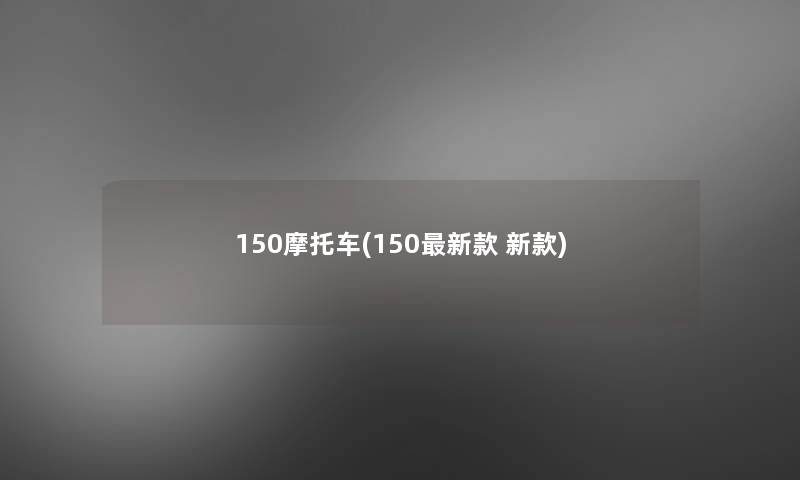 150摩托车(150新款 新款)