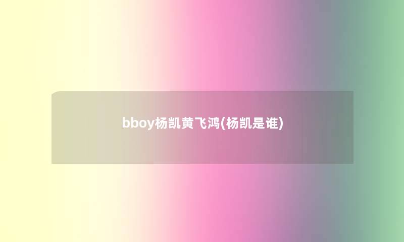 bboy杨凯黄飞鸿(杨凯是谁)