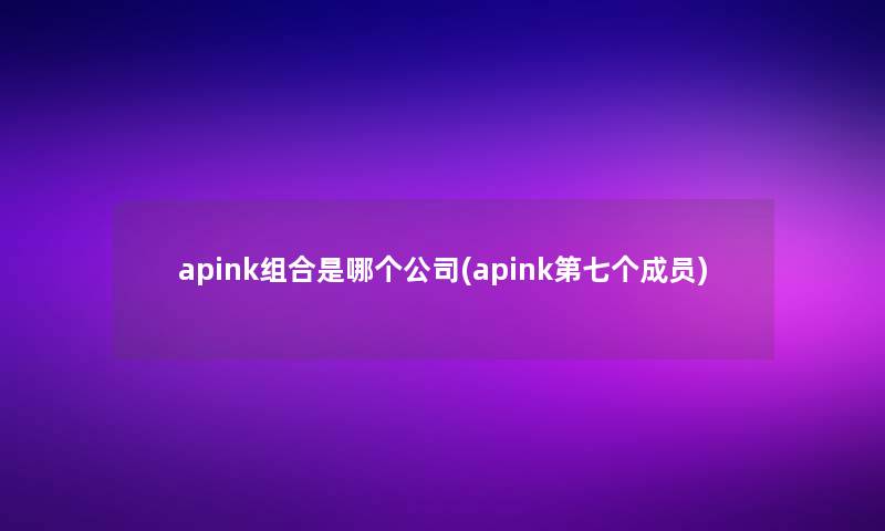 apink组合是哪个公司(apink第七个成员)