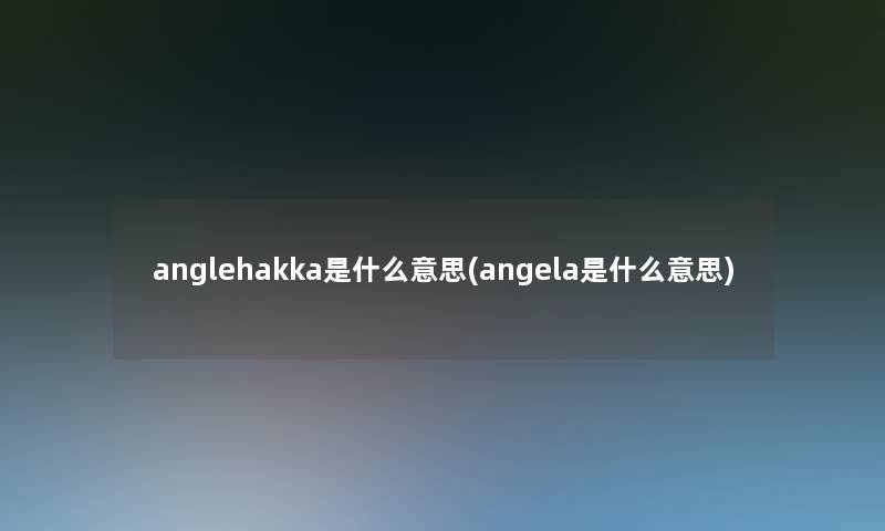 anglehakka是什么意思(angela是什么意思)