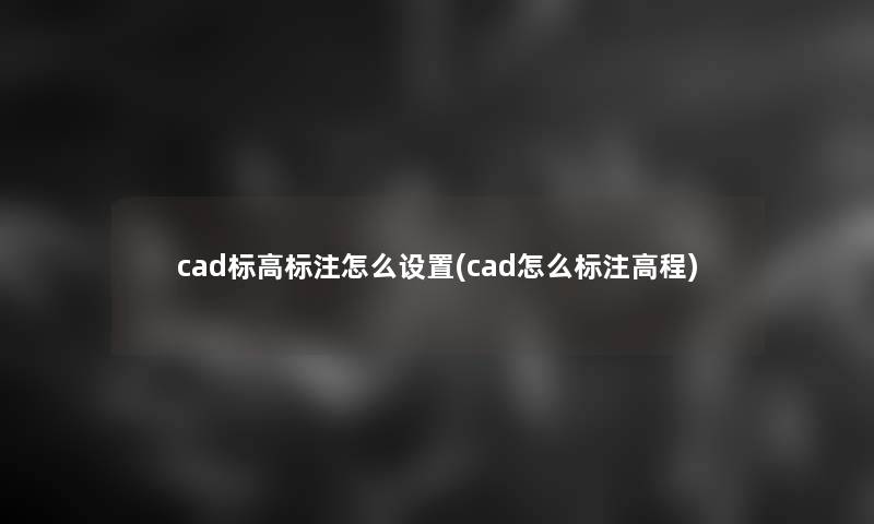 cad标高标注怎么设置(cad怎么标注高程)