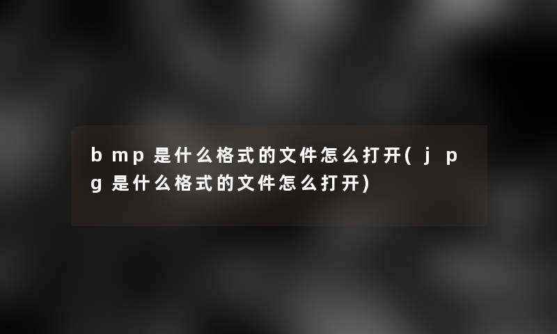 bmp是什么格式的文件怎么打开(jpg是什么格式的文件怎么打开)