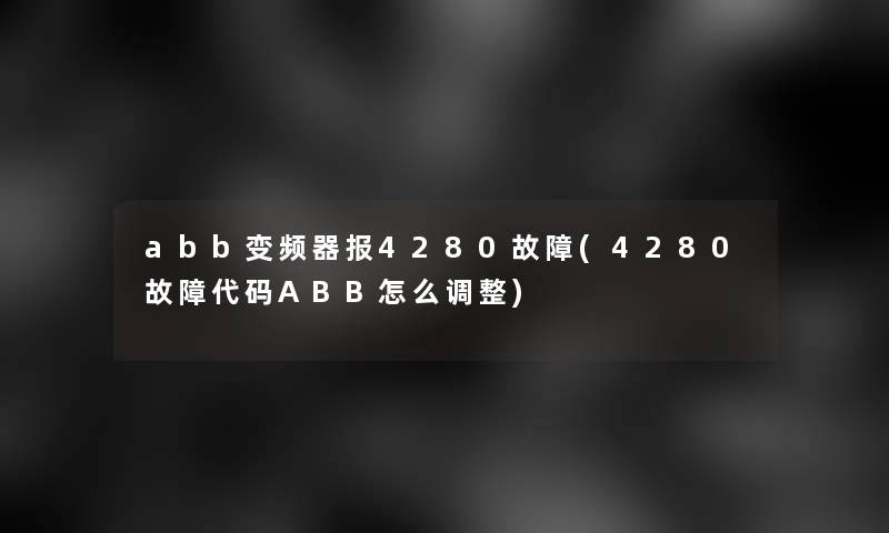 abb变频器报4280故障(4280故障代码ABB怎么调整)