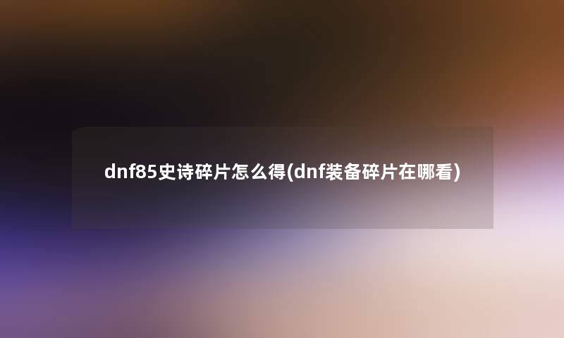 dnf85史诗碎片怎么得(dnf装备碎片在哪看)