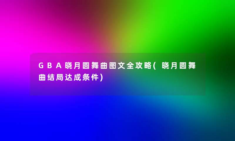 GBA晓月圆舞曲讲解全攻略(晓月圆舞曲结局达成条件)