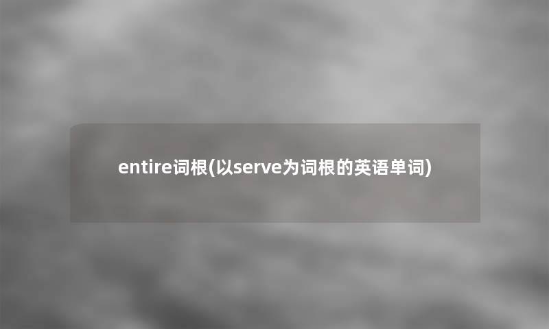 entire词根(以serve为词根的英语单词)