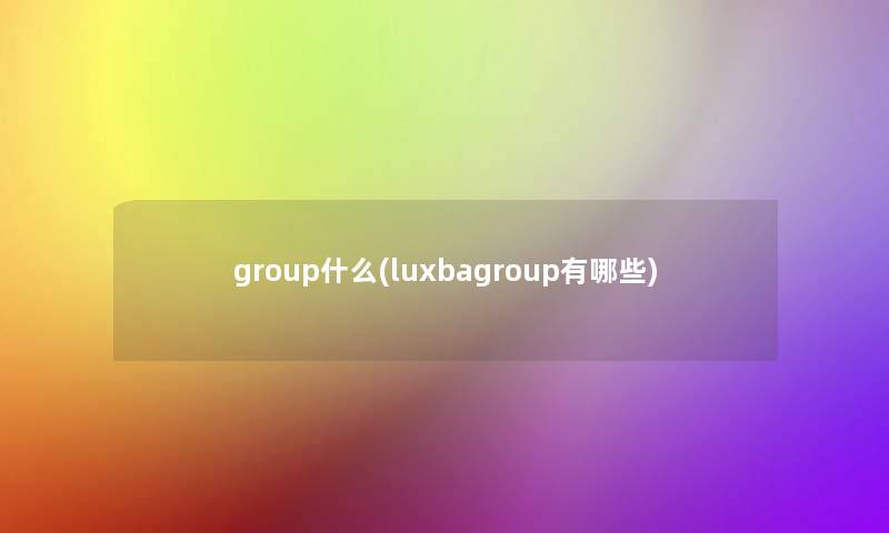 group什么(luxbagroup有哪些)