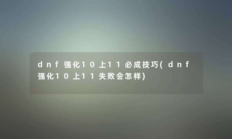 dnf强化10上11必成技巧(dnf强化10上11失败会怎样)