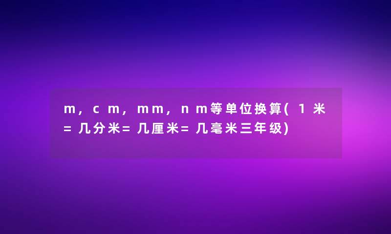 m,cm,mm,nm等单位换算(1米=几分米=几厘米=几毫米三年级)