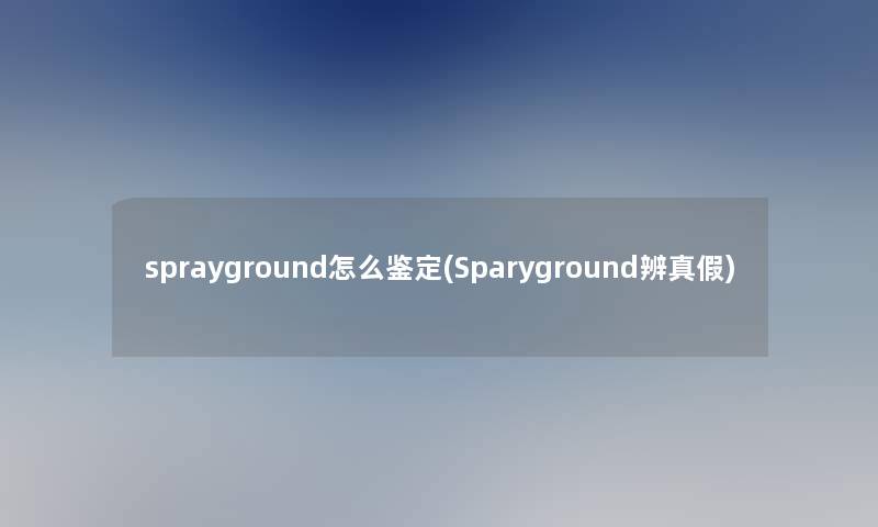 sprayground怎么鉴定(Sparyground辨真假)