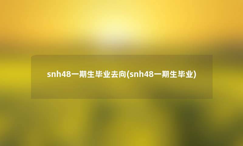 snh48一期生毕业去向(snh48一期生毕业)