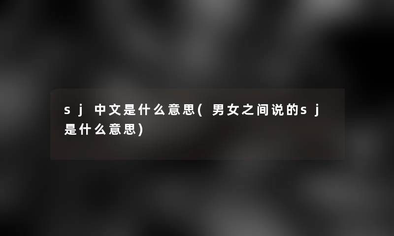 sj中文是什么意思(男女之间说的sj是什么意思)