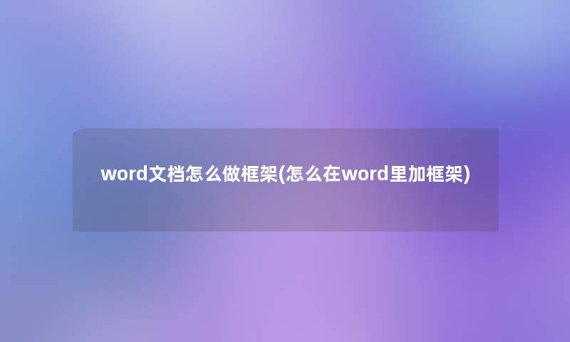 word文档怎么做框架(怎么在word里加框架)