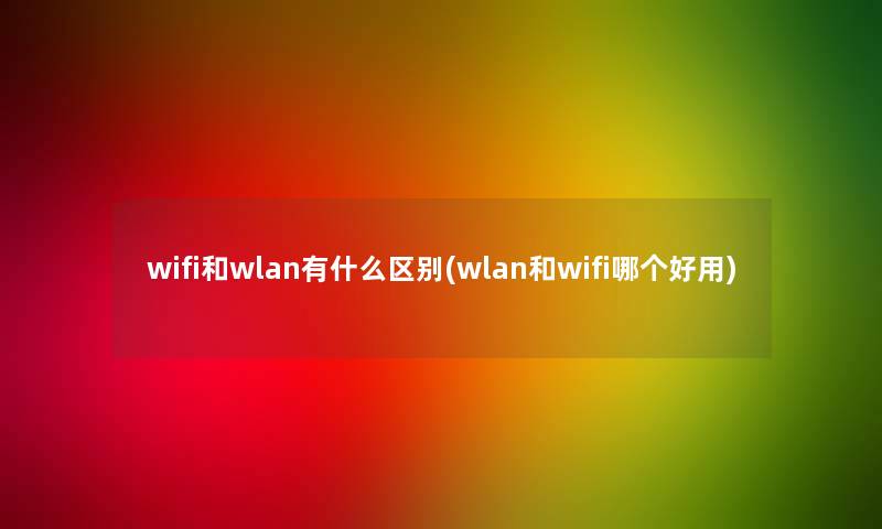 wifi和wlan有什么区别(wlan和wifi哪个好用)