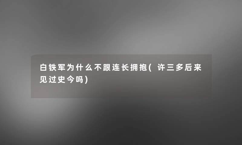 白铁军为什么不跟连长拥抱(许三多后来见过史今吗)