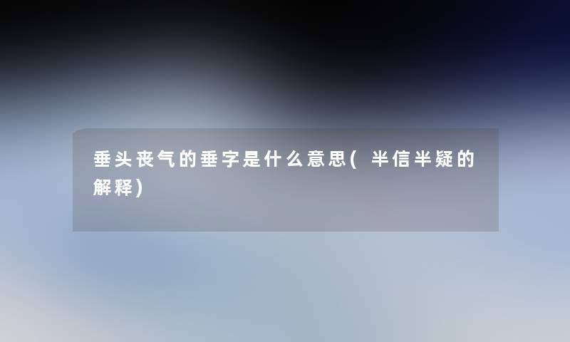 垂头丧气的垂字是什么意思(半信半疑的解释)