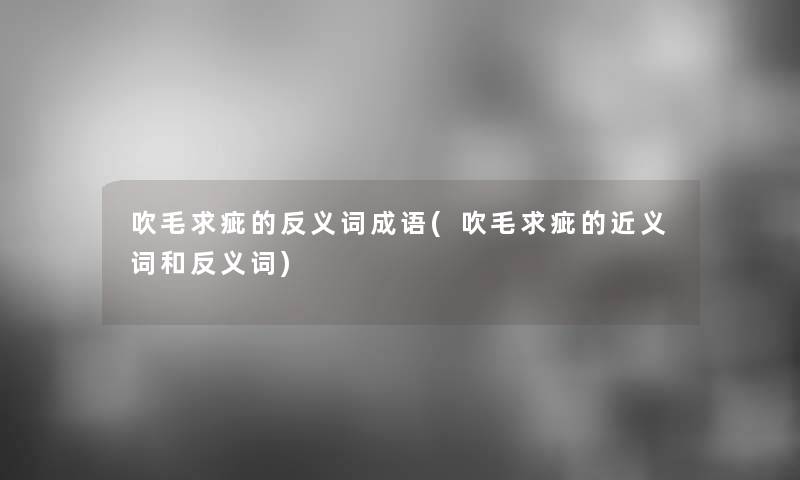 吹毛求疵的反义词成语(吹毛求疵的近义词和反义词)