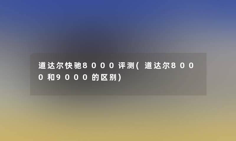 道达尔快驰8000评测(道达尔8000和9000的区别)