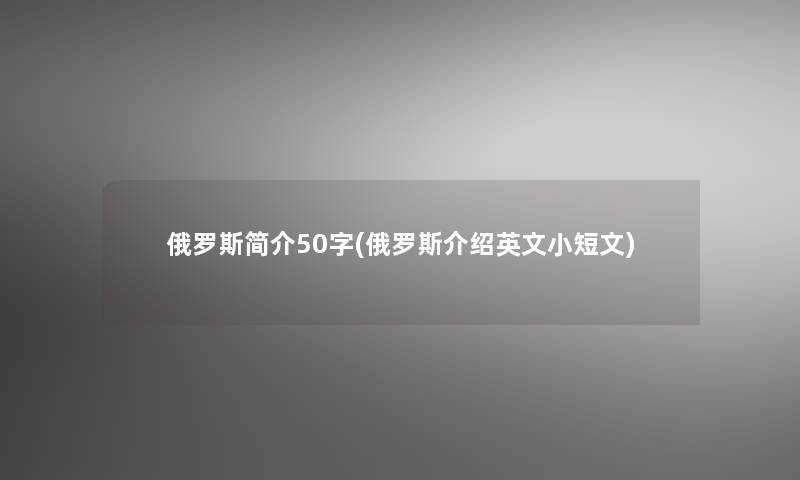 俄罗斯简介50字(俄罗斯介绍英文小短文)