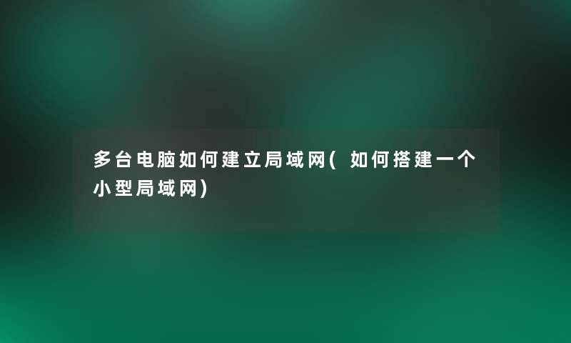 多台电脑如何建立局域网(如何搭建一个小型局域网)