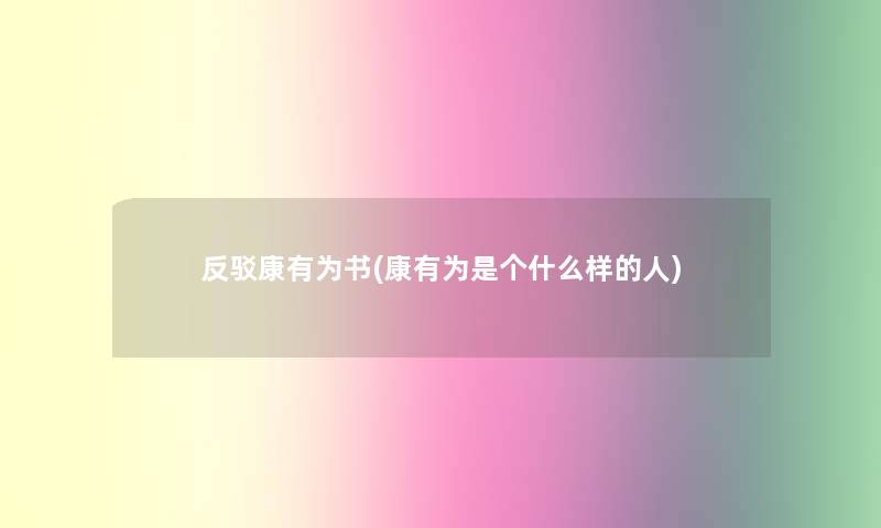 反驳康有为书(康有为是个什么样的人)