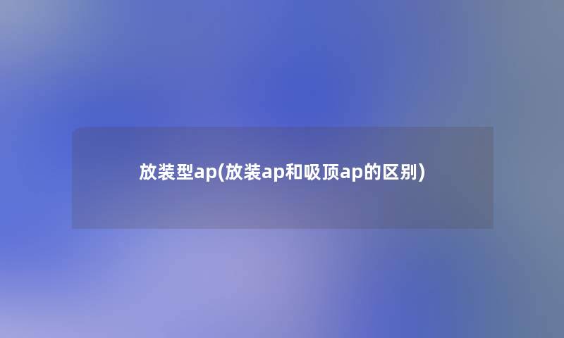 放装型ap(放装ap和吸顶ap的区别)