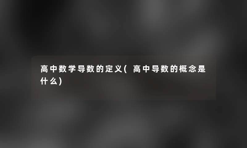 高中数学导数的定义(高中导数的概念是什么)