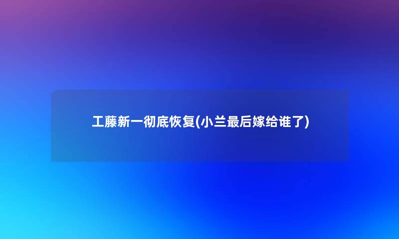 工藤新一彻底恢复(小兰这里要说嫁给谁了)