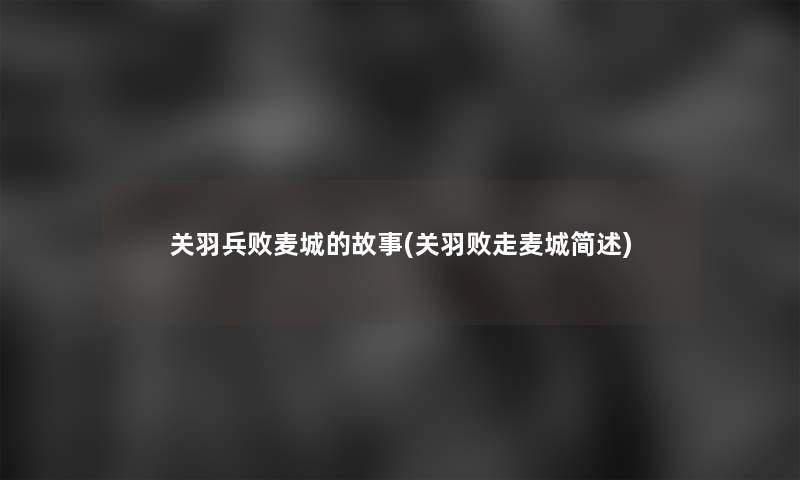 关羽兵败麦城的故事(关羽败走麦城)