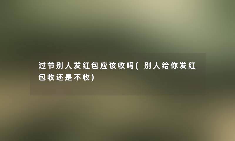 过节别人发红包应该收吗(别人给你发红包收还是不收)