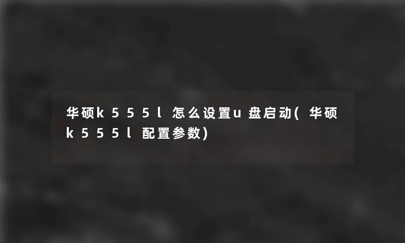 华硕k555l怎么设置u盘启动(华硕k555l配置参数)