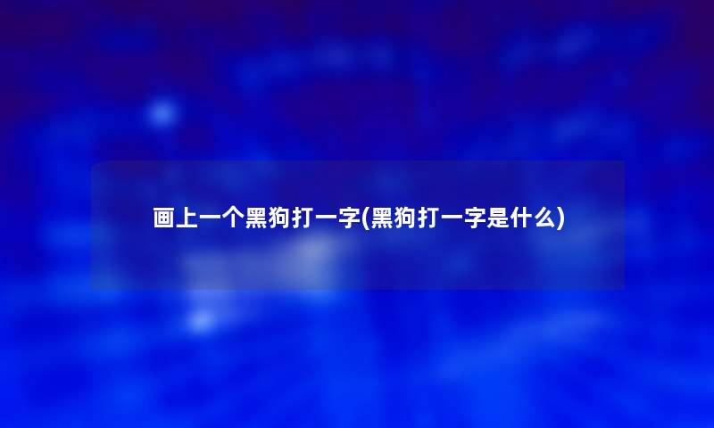 画上一个黑狗打一字(黑狗打一字是什么)