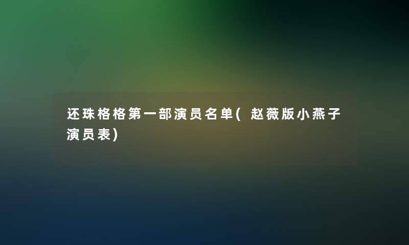 还珠格格第一部演员名单(赵薇版小燕子演员表)