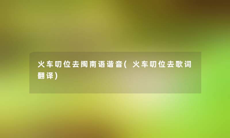 火车叨位去闽南语谐音(火车叨位去歌词翻译)