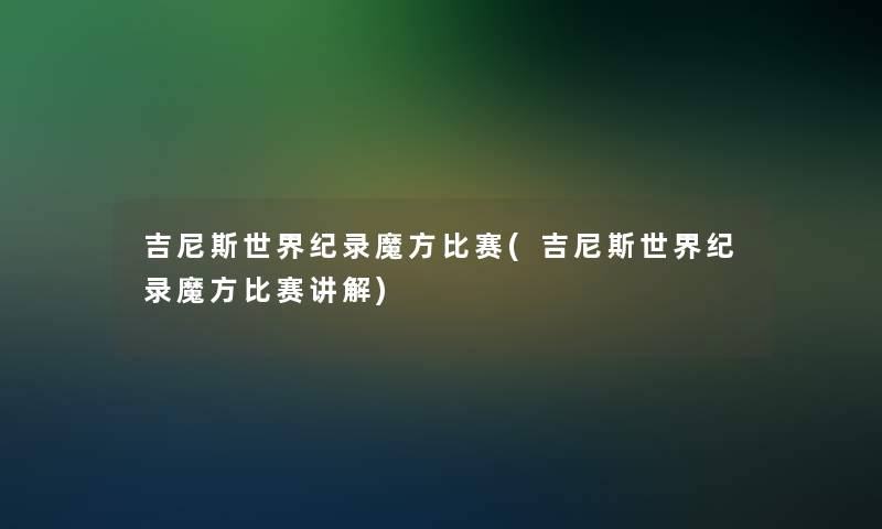 吉尼斯世界纪录魔方比赛(吉尼斯世界纪录魔方比赛讲解)