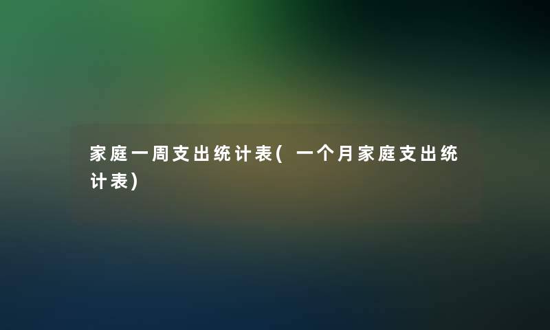 家庭一周支出统计表(一个月家庭支出统计表)