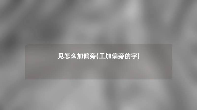 见怎么加偏旁(工加偏旁的字)