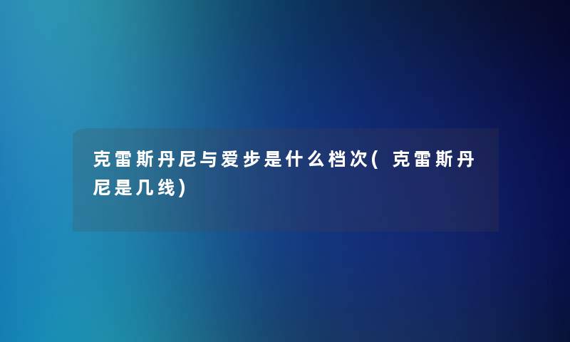 克雷斯丹尼与爱步是什么档次(克雷斯丹尼是几线)