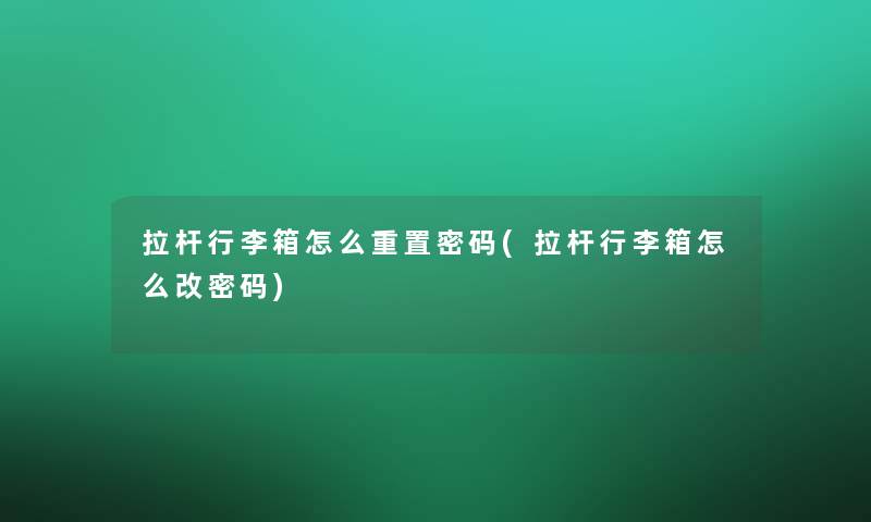 拉杆行李箱怎么重置密码(拉杆行李箱怎么改密码)