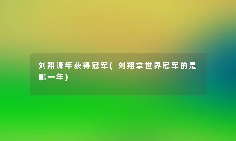 刘翔哪年获得冠军(刘翔拿世界冠军的是哪一年)