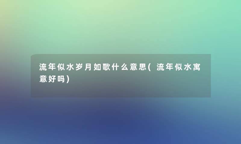 流年似水岁月如歌什么意思(流年似水寓意好吗)