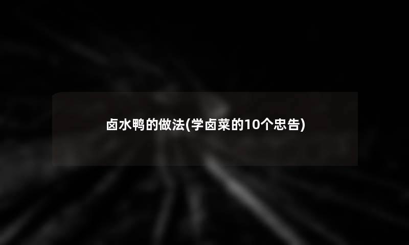 卤水鸭的做法(学卤菜的10个忠告)