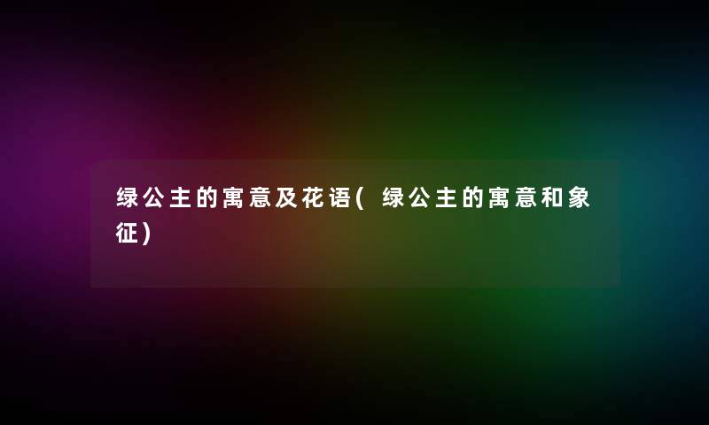 绿公主的寓意及花语(绿公主的寓意和象征)