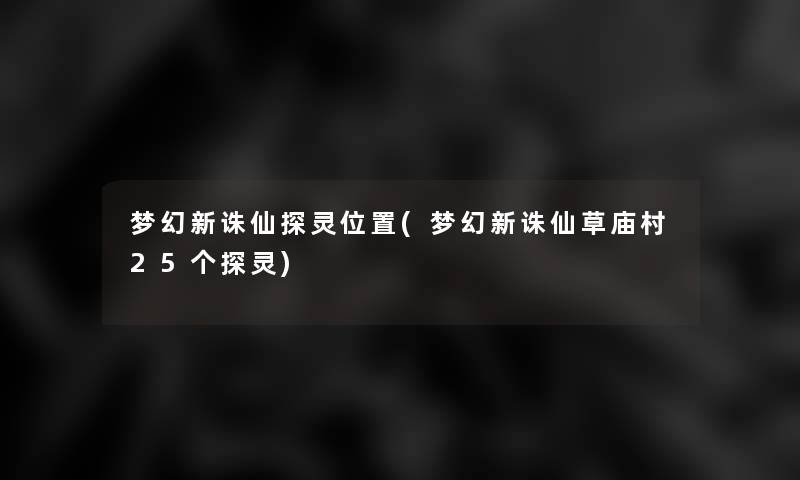 梦幻新诛仙探灵位置(梦幻新诛仙草庙村25个探灵)