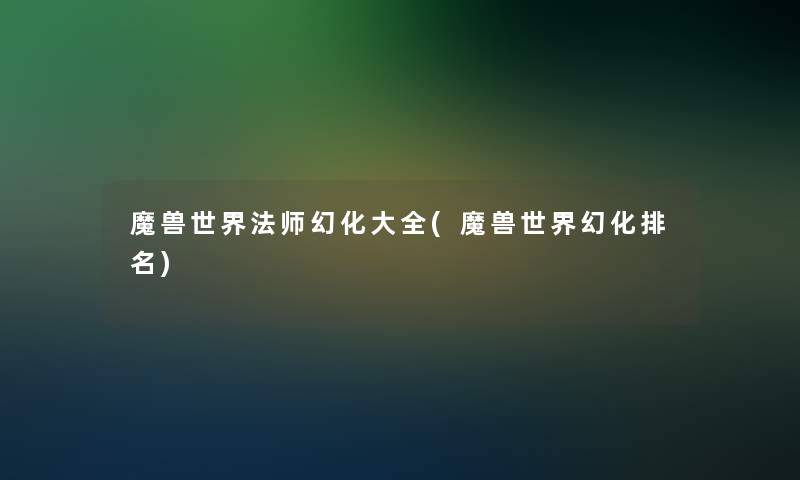 魔兽世界法师幻化大全(魔兽世界幻化推荐)