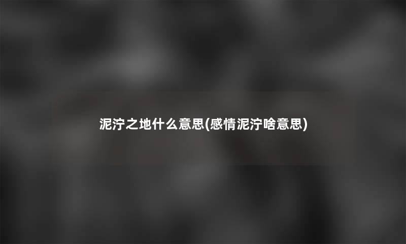 泥泞之地什么意思(感情泥泞啥意思)