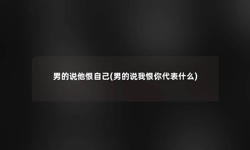 男的说他恨自己(男的说我恨你代表什么)