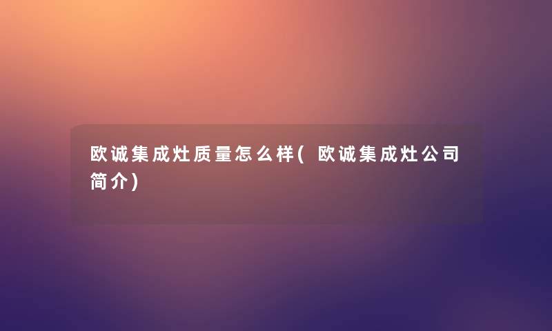 欧诚集成灶质量怎么样(欧诚集成灶公司简介)